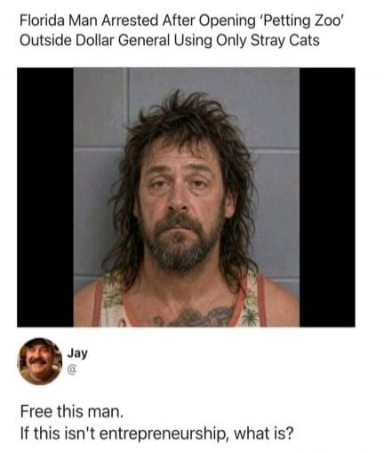 Florida Man Arrested After Opening 'Petting Zoo' Outside Dollar General Using Only Stray Cats. Free this man. If this isn't entrepreneurship, what is?