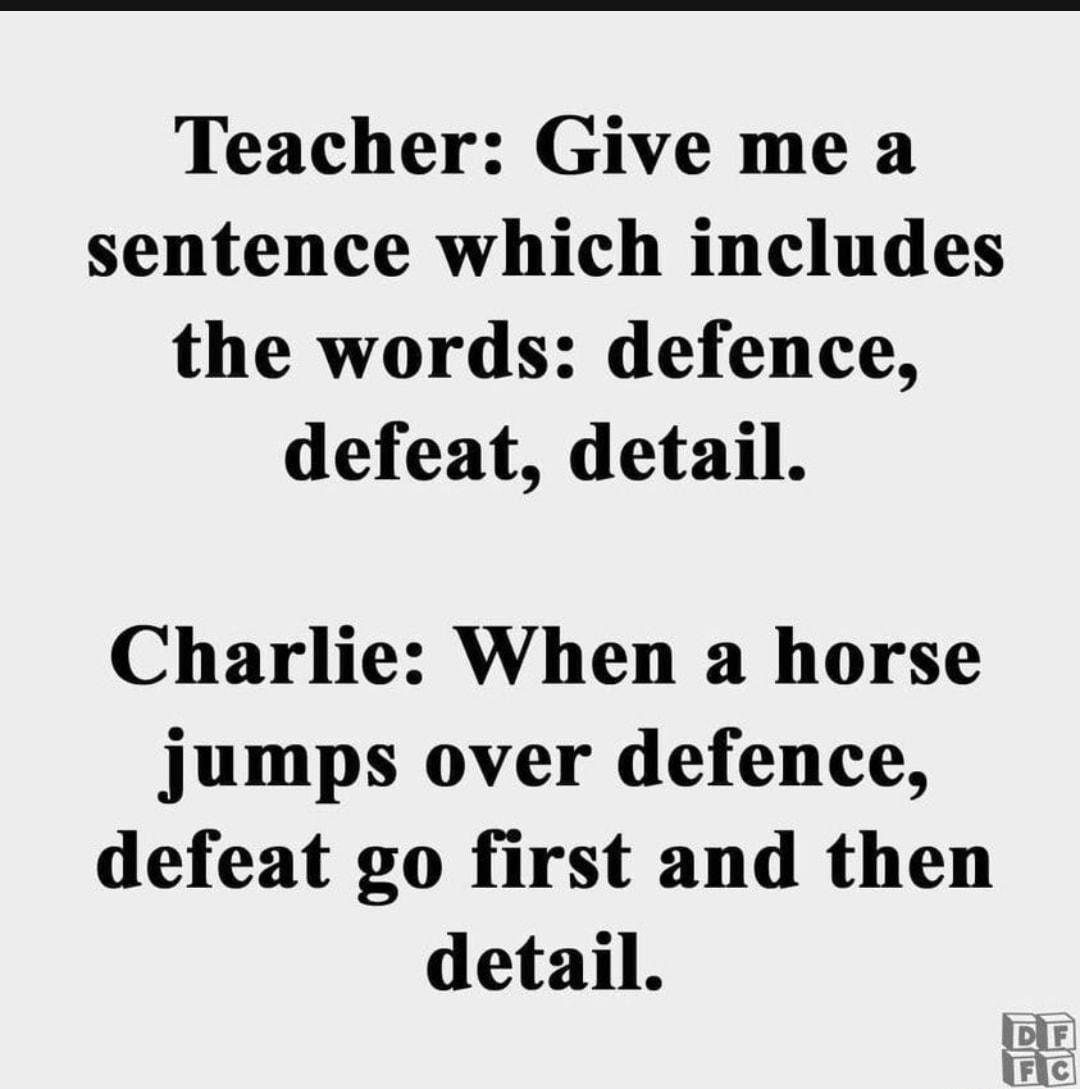 Teacher Give me a sentence which includes the words defence defeat detail Charlie When a horse jumps over defence defeat go first and then detail