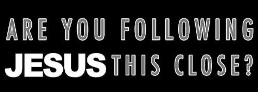 ARE YOU FOLLOWING JESUS THIS CLOSE?