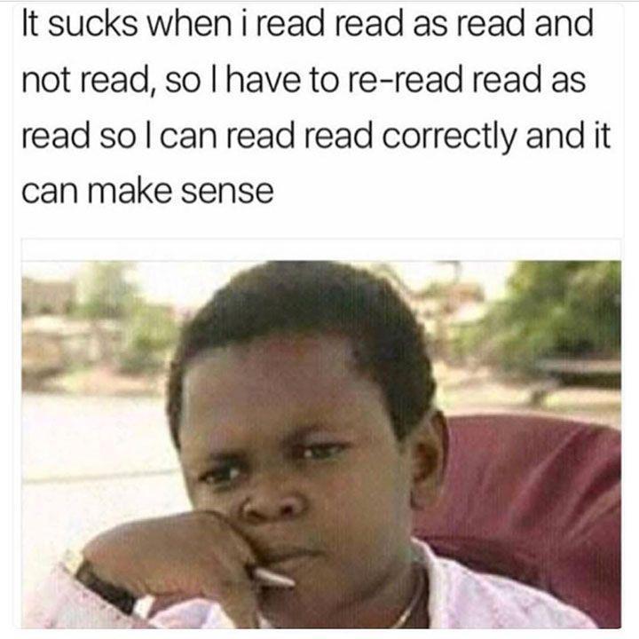 It sucks when i read read as read and not read so have to re read read as read so can read read correctly and it can make sense
