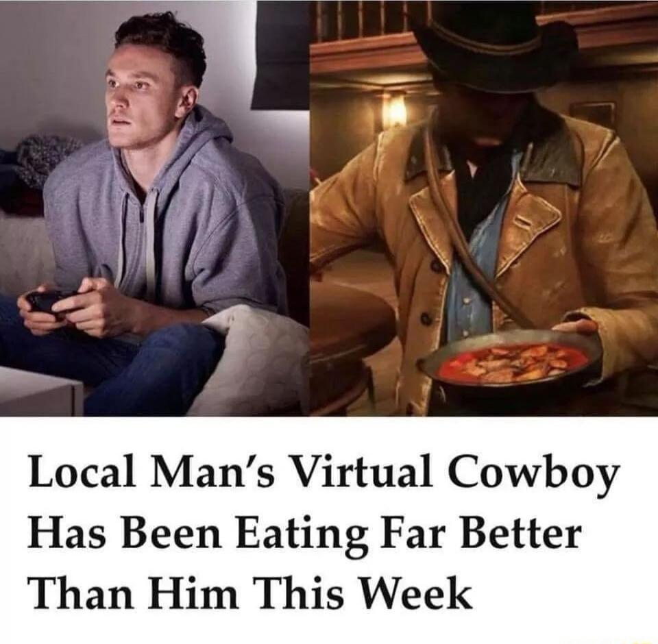 Local Man's Virtual Cowboy Has Been Eating Far Better Than Him This Week
