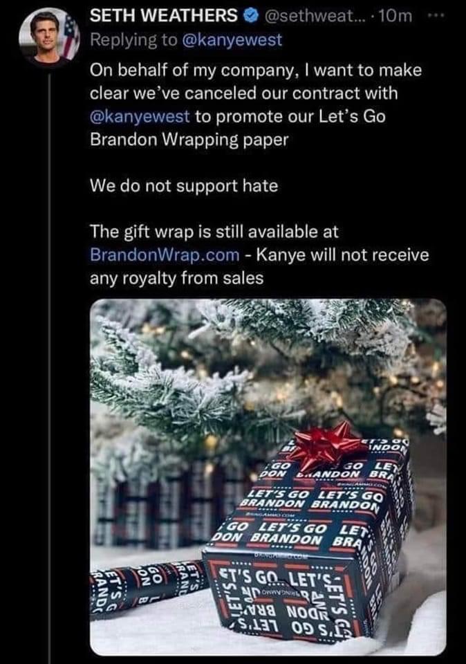 SETH WEATHERS sethweat 10m Replying to kanyewest On behalf of my company want to make clear weve canceled our contract with CIERENER S G LT M RN e Y e Brandon Wrapping paper We do not support hate The gift wrap is still available at BrandonWrapcom Kanye will not receive ELNEC A TINEEIES