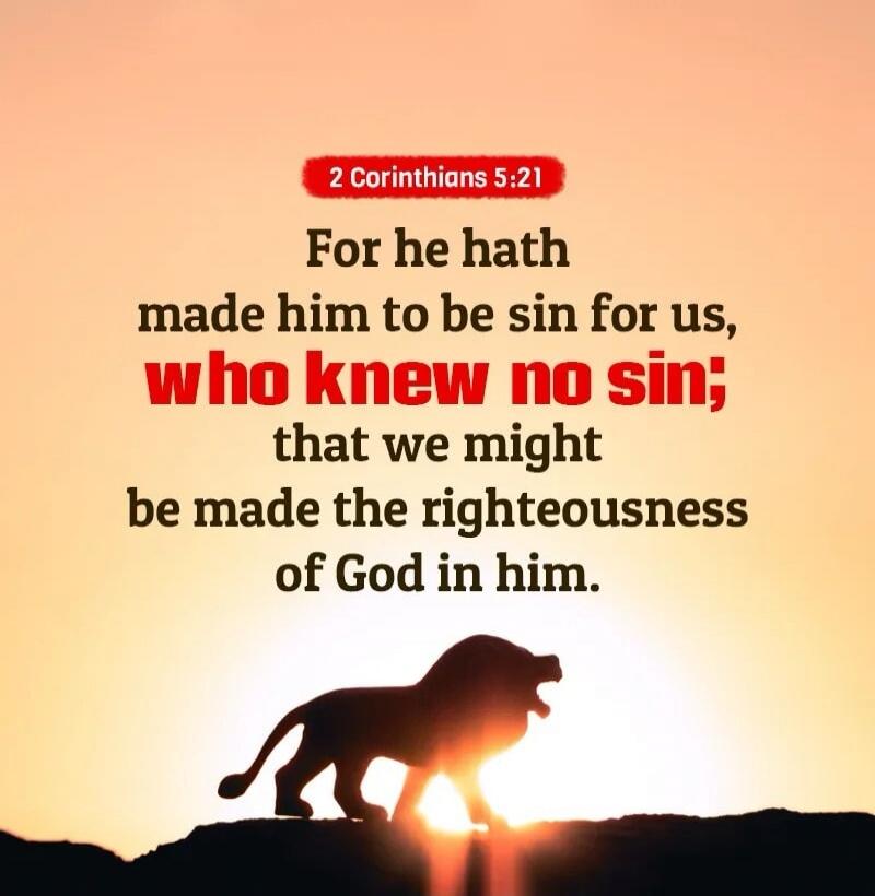 2 Corinthians 5:21 For he hath made him to be sin for us, who knew no sin; that we might be made the righteousness of God in him.