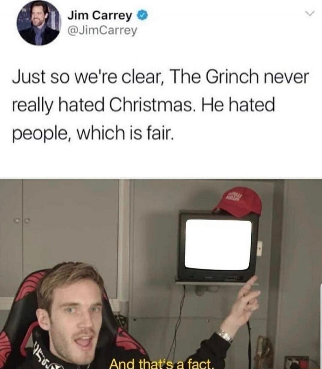 Just so we're clear, The Grinch never really hated Christmas. He hated people, which is fair. And that's a fact.