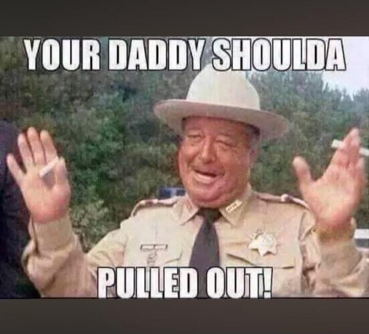 YOUR DADDY SHOULDA PULLED OUT!