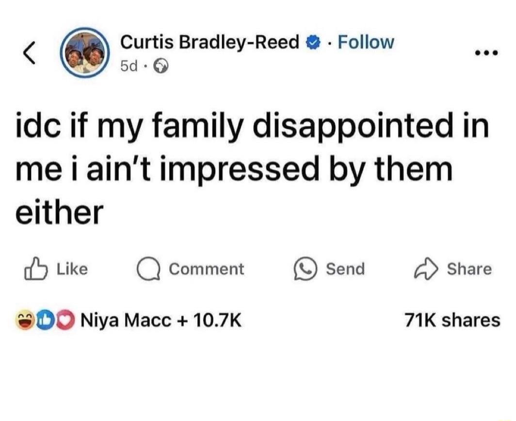 idc if my family disappointed in me i ain't impressed by them either