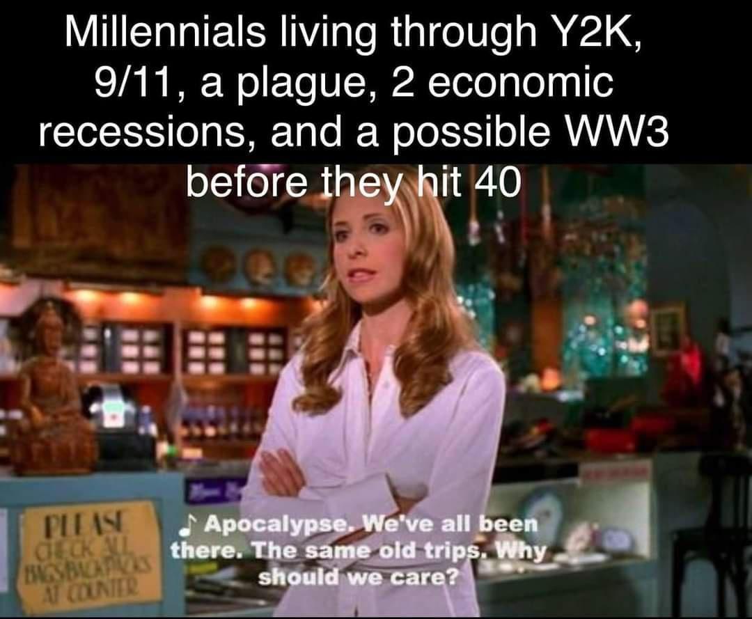 Millennials living through Y2K 911 a plague 2 economic recessions and a possible WW3 befcre thex it 40 CL A e