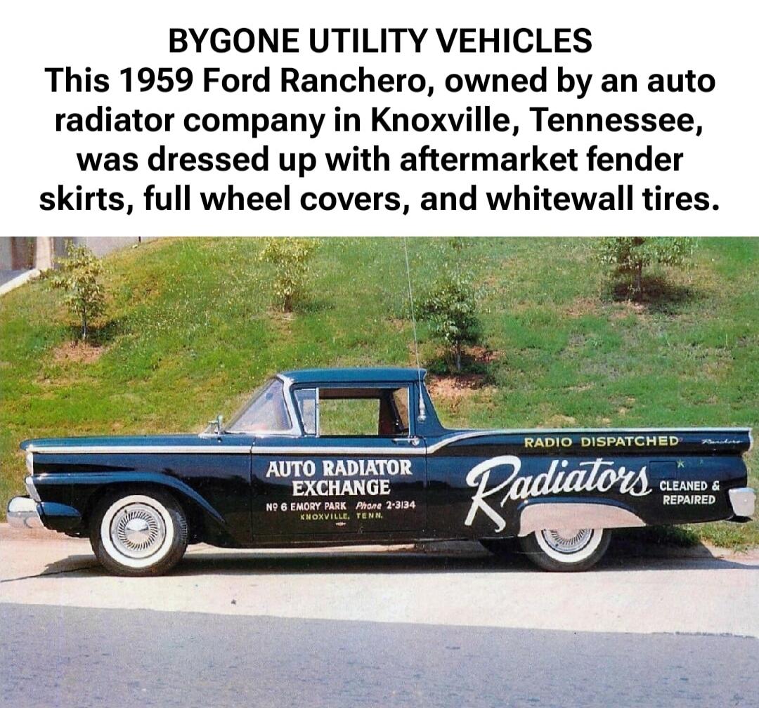 BYGONE UTILITY VEHICLES
This 1959 Ford Ranchero, owned by an auto radiator company in Knoxville, Tennessee, was dressed up with aftermarket fender skirts, full wheel covers, and whitewall tires.