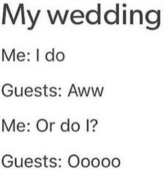 My wedding Me do Guests Aww Me Or do I Guests Ooooo