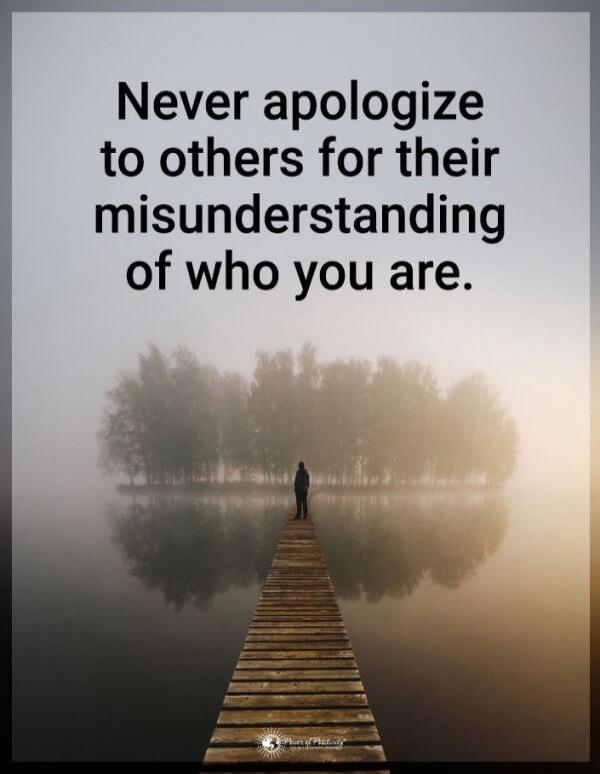 Never apologize to others for their misunderstanding of who you are.