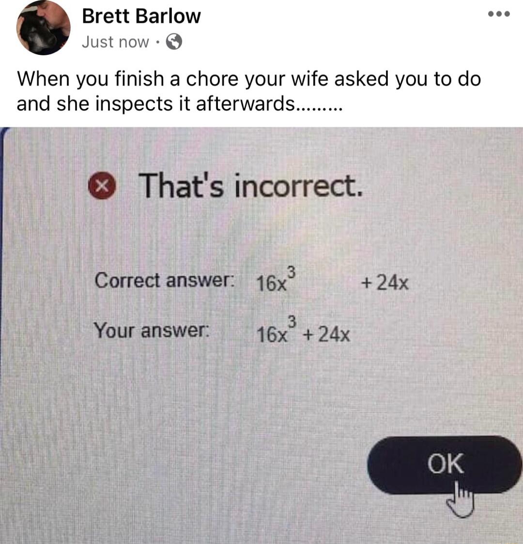 Brett Barlow Just now When you finish a chore your wife asked you to do and she inspects it afterwards Thats incorrect Correct answer 16 24x Your answer 165 24x