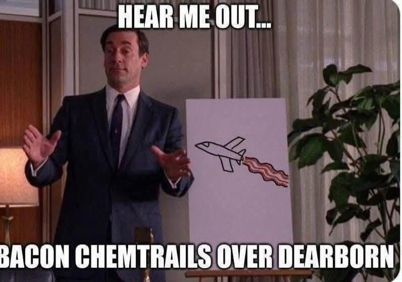HEAR ME OUT... BACON CHEMTRAILS OVER DEARBORN