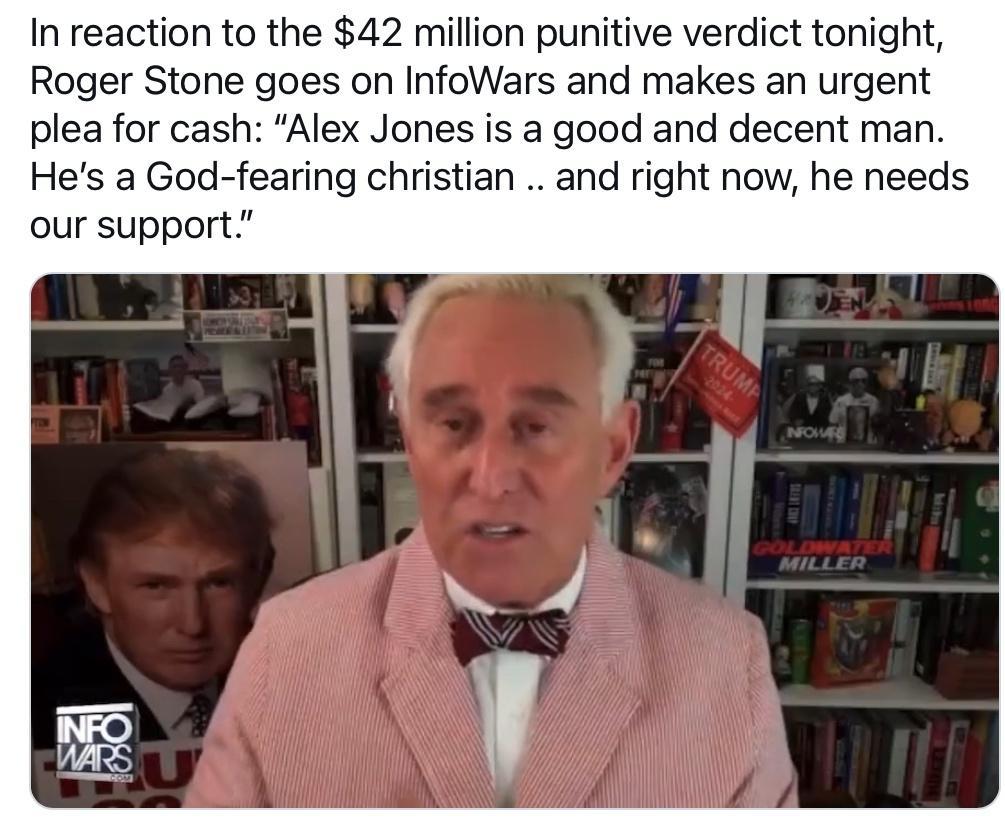 In reaction to the 42 million punitive verdict tonight Roger Stone goes on InfoWars and makes an urgent plea for cash Alex Jones is a good and decent man Hes a God fearing christian and right now he needs our support