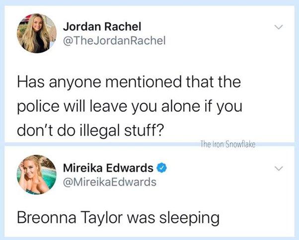 Jordan Rachel TheJordanRachel Has anyone mentioned that the police will leave you alone if you dont do illegal stuff Mireika Edwards MireikaEdwards Breonna Taylor was sleeping