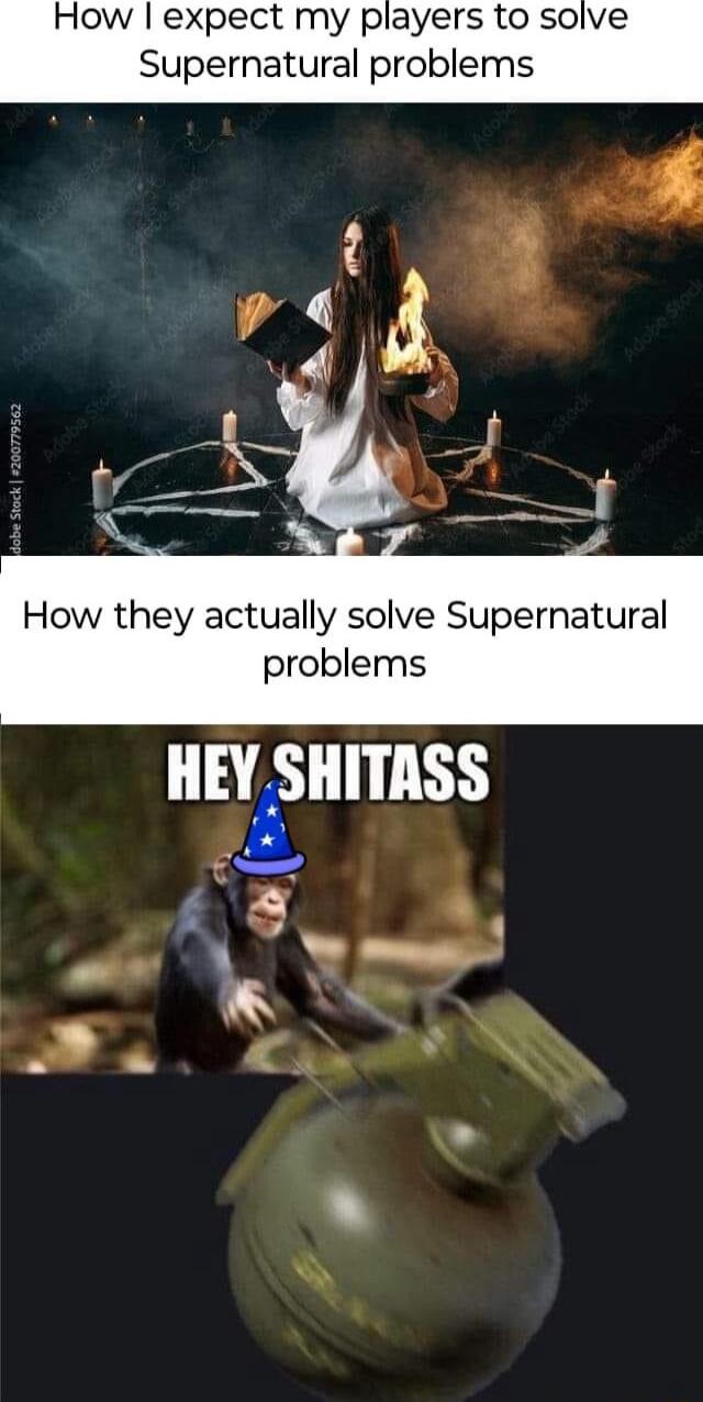 How expect my players to solve Supernatural problems How they actually solve Supernatural problems