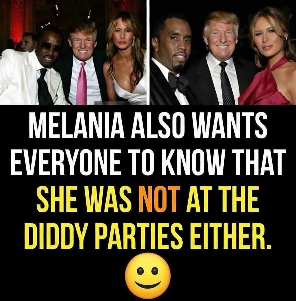 MELANIA ALSO WANTS EVERYONE TO KNOW THAT SHE WAS NOT AT THE DIDDY PARTIES EITHER. :)