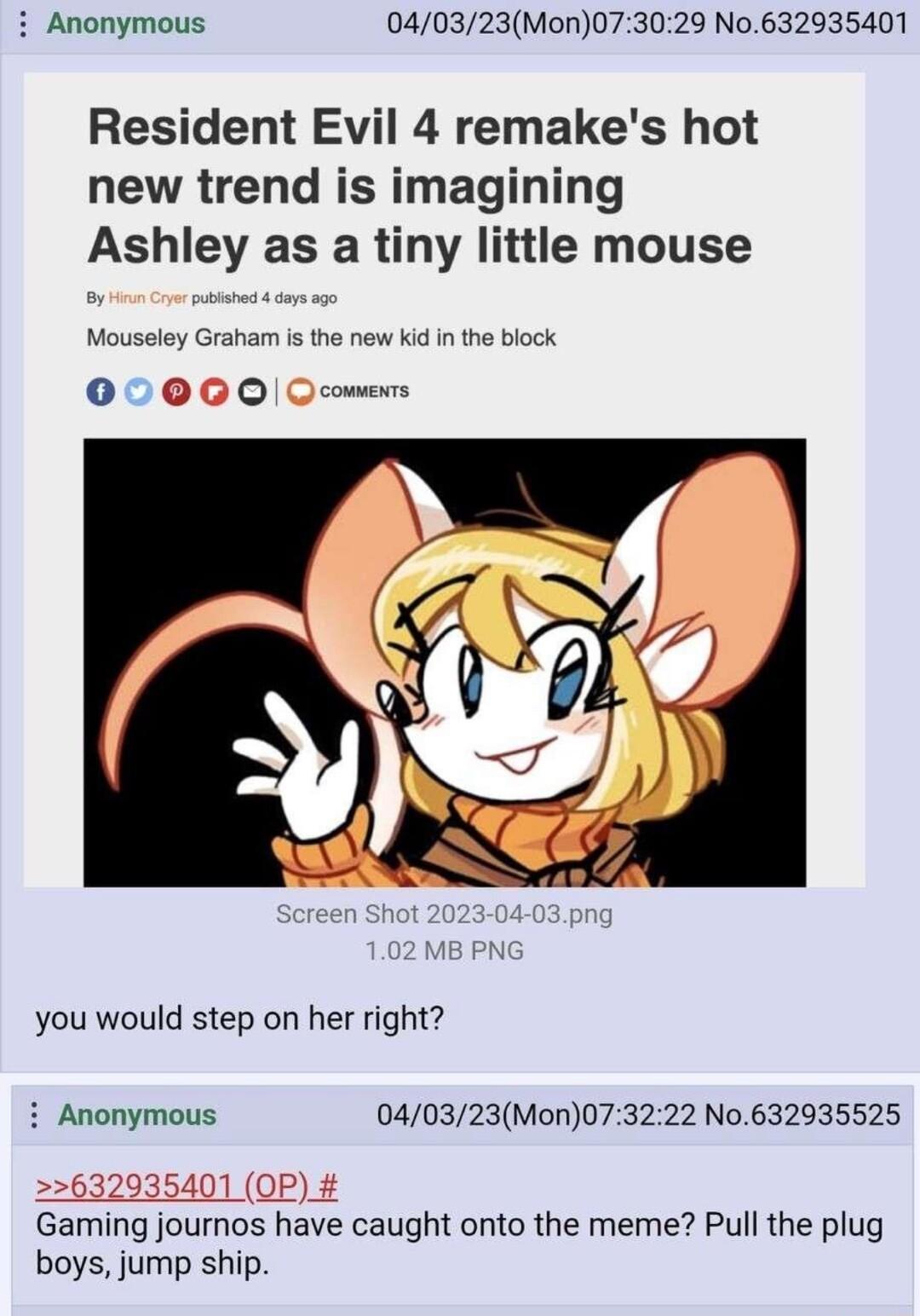 i Anonymous 040323Mon073029 No632935401 Resident Evil 4 remakes hot new trend is imagining Ashley as a tiny little mouse Mouseley Graham is the new kid in the block 00006 0 Qcomen you would step on her right i Anonymous 040323Mon073222 No632935525 632935401 OP Gaming journos have caught onto the meme Pull the plug boys jump ship