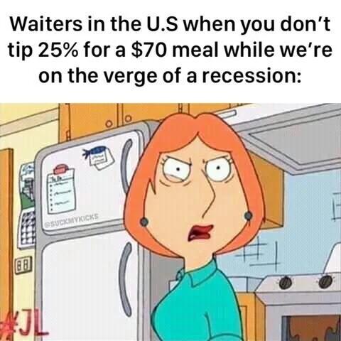 Waiters in the US when you dont tip 25 for a 70 meal while were on the verge of arecession
