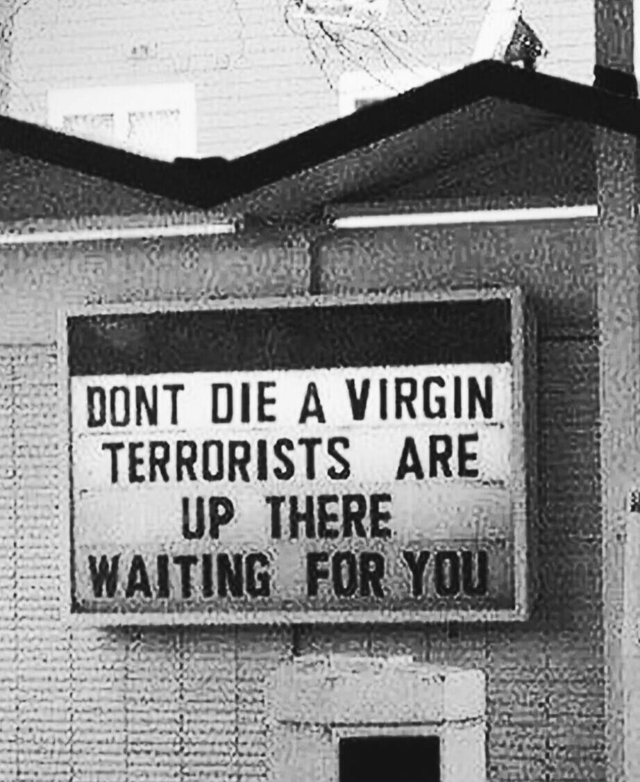 DONT DIE A VIRGIN TERRORISTS ARE UP THERE WAITING FOR YOU