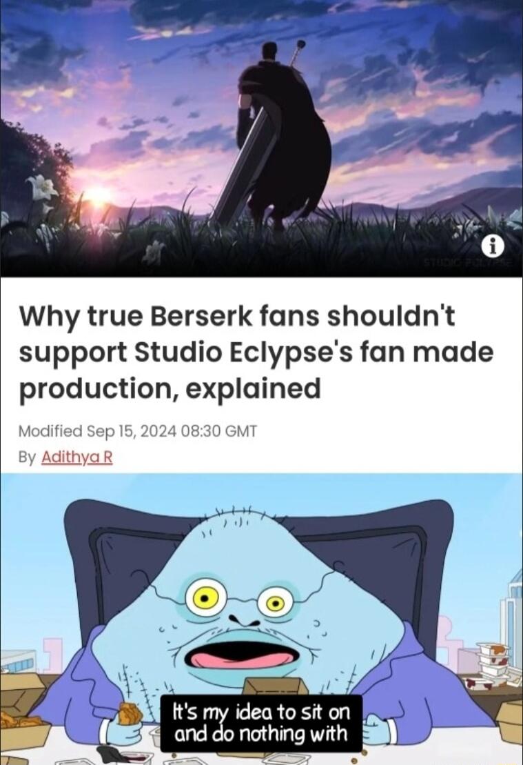 Why true Berserk fans shouldnt support Studio Eclypses fan made production explained Modified Sep 15 2024 083 8y AdithyaR Its my idea to sit on and do nothing with 8