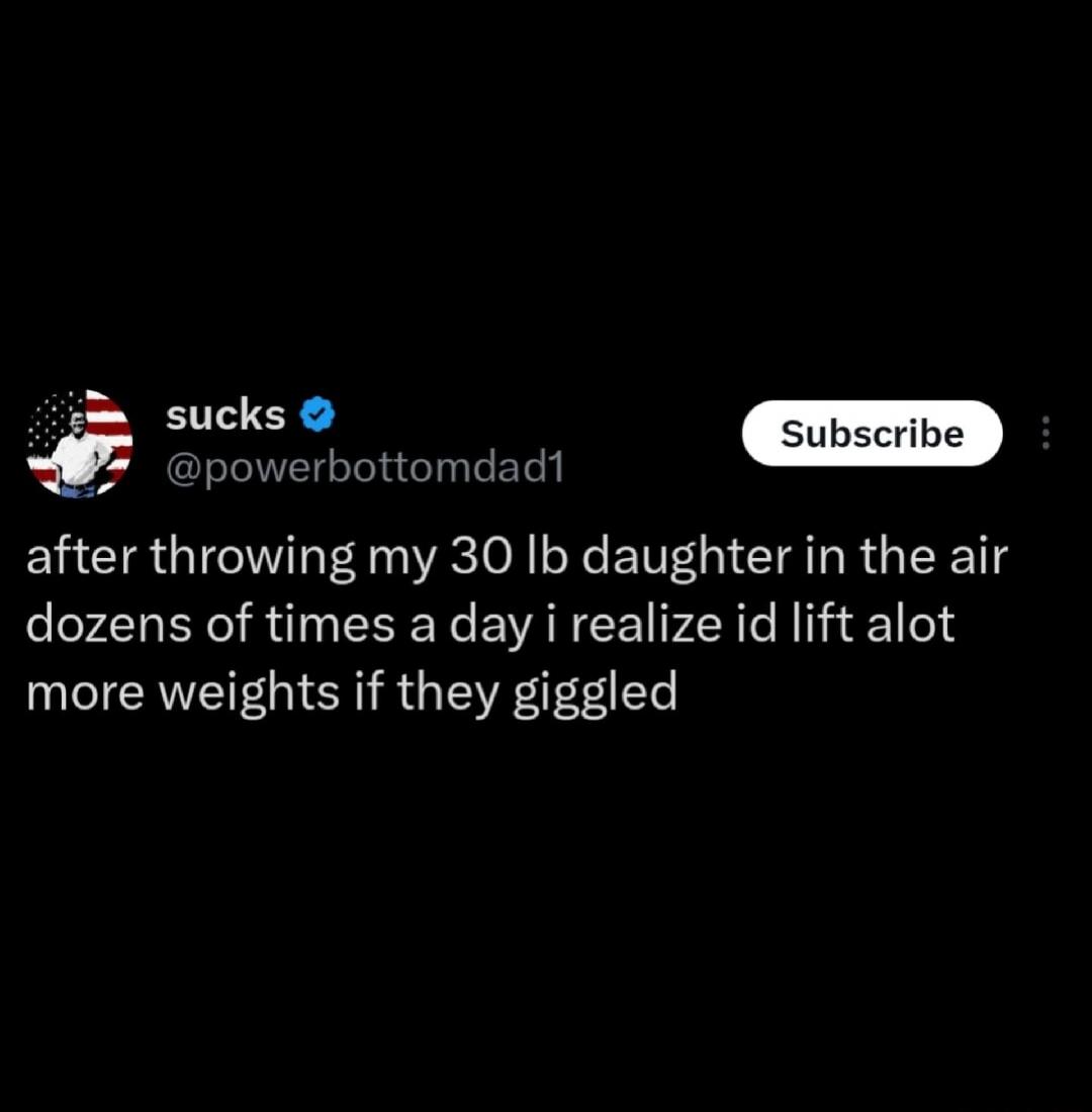 after throwing my 30 lb daughter in the air dozens of times a day i realize id lift alot more weights if they giggled