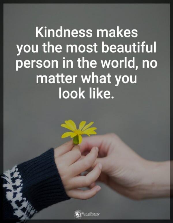 Kindness makes you the most beautiful person in the world, no matter what you look like.