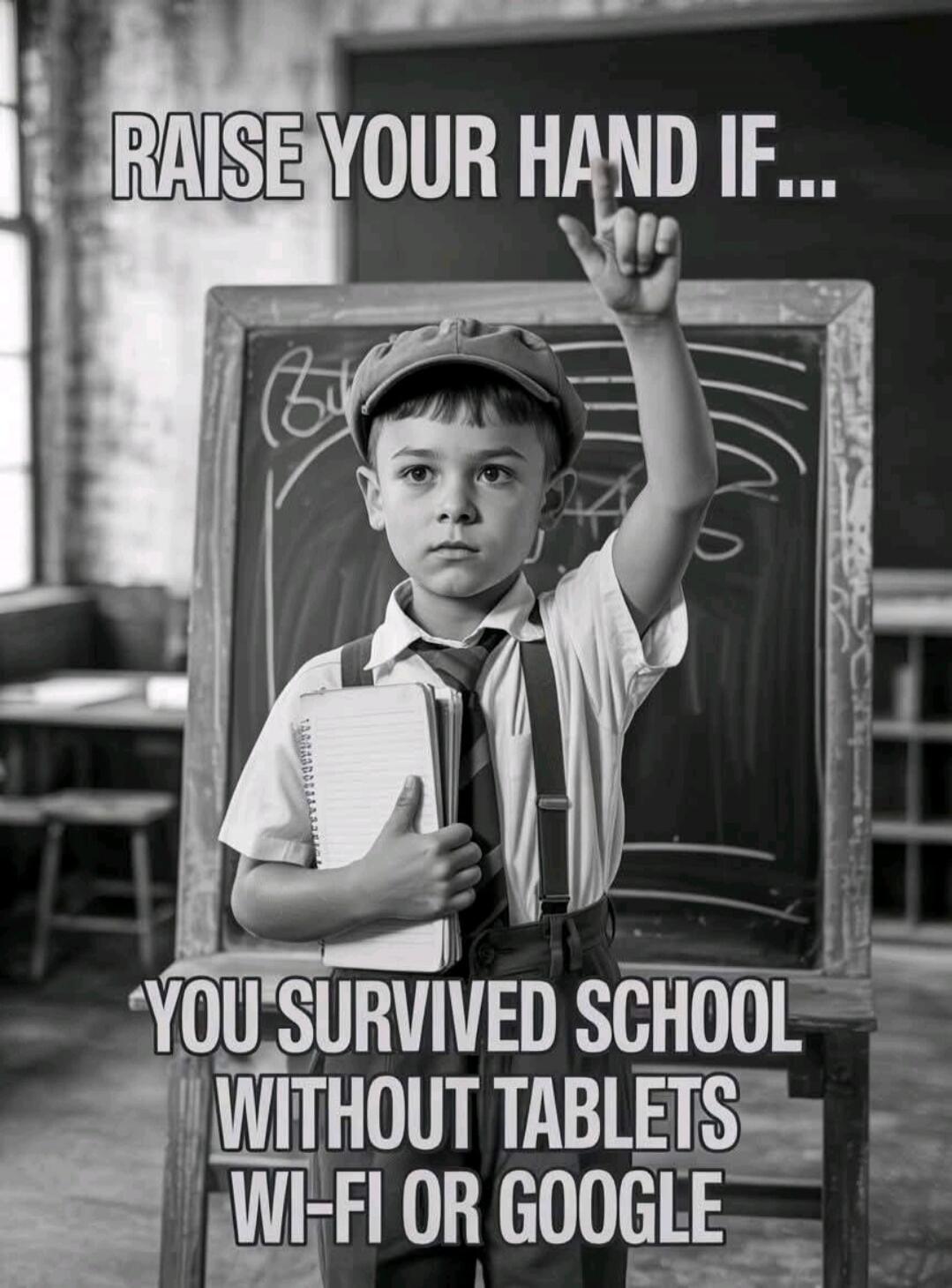 RAISE YOUR HAND IF... YOU SURVIVED SCHOOL WITHOUT TABLETS WI-FI OR GOOGLE