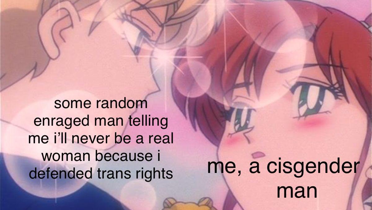 some random enraged man telling me ill never be a real woman because i defendeg rans ights Me cisgender man