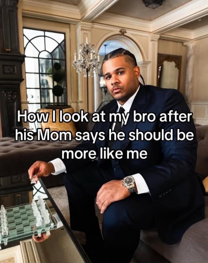 o Hh ok at my bro after __hisMomsays he should be more like me o Ay 7
