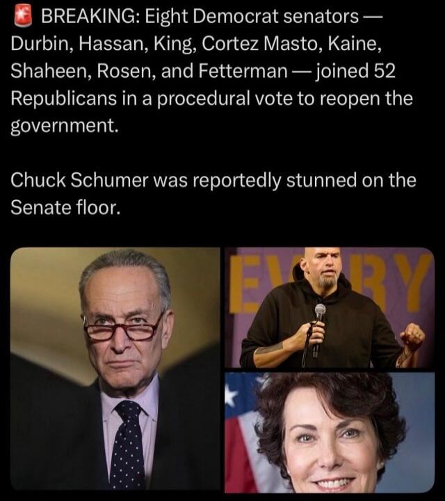 BREAKING: Eight Democrat senators — Durbin, Hassan, King, Cortez Masto, Kaine, Shaheen, Rosen, and Fetterman — joined 52 Republicans in a procedural vote to reopen the government. Chuck Schumer was reportedly stunned on the Senate floor.