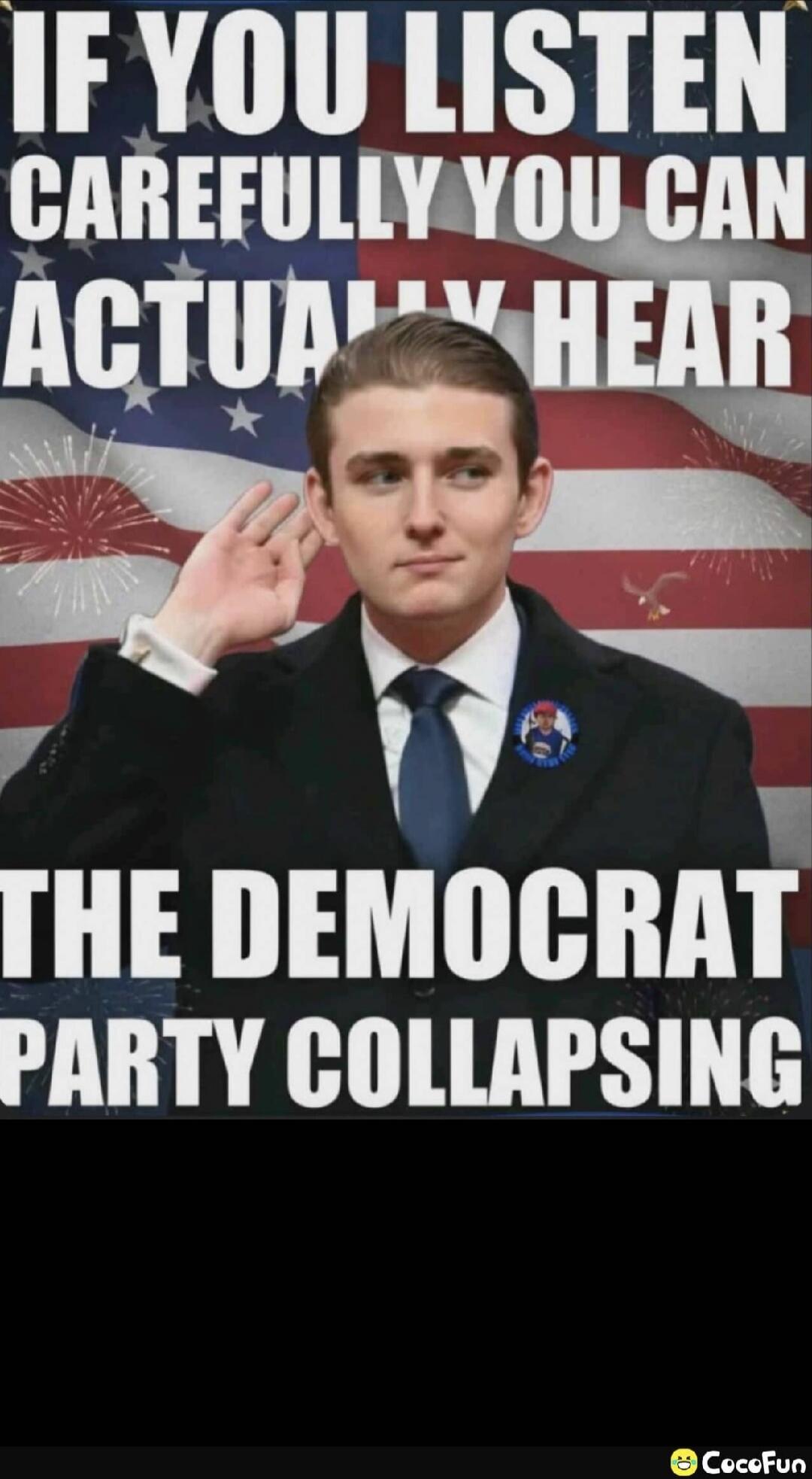 IF YOU LISTEN CAREFULLY YOU CAN ACTUALLY HEAR THE DEMOCRAT PARTY COLLAPSING