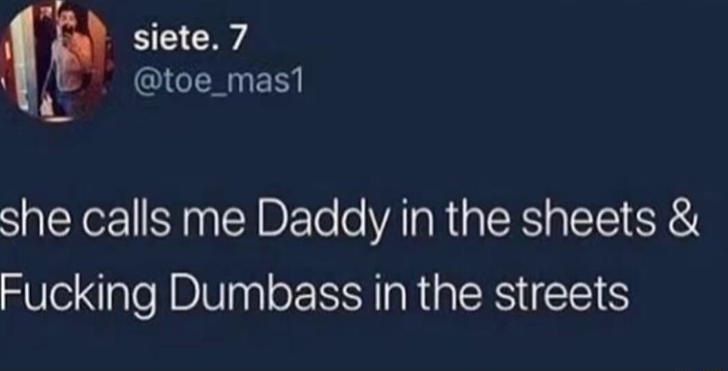 p B toe_mas1 toe_ she calls me Daddy in the sheets Fucking Dumbass in the streets