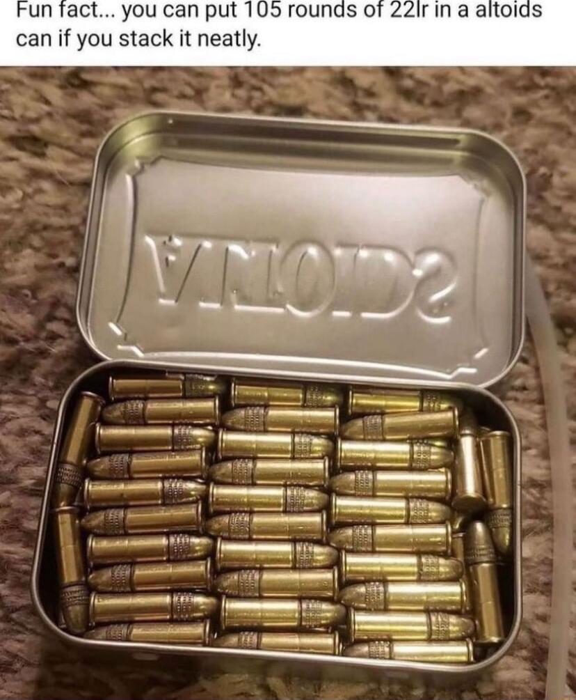 un fact you can put 105 rounds of 22ir in a alt can if you stack it neatly