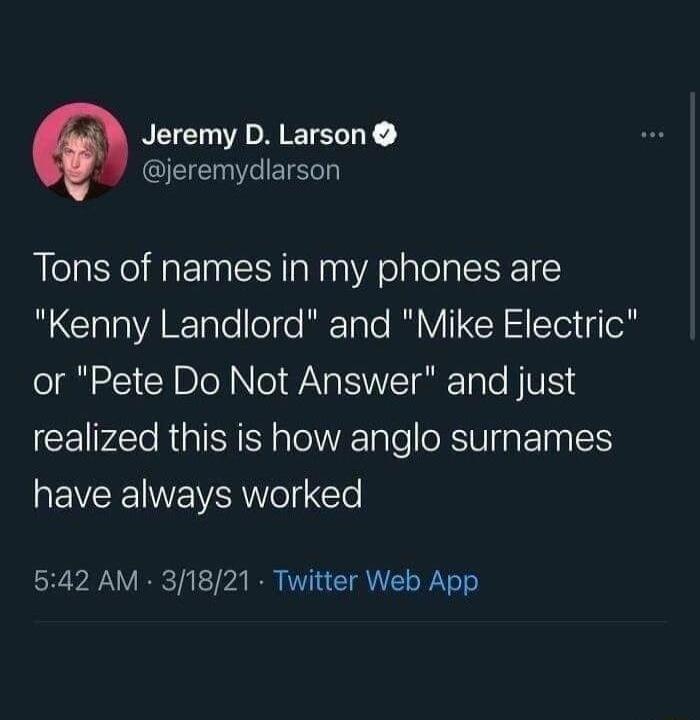 NEIE D IETELT Y G ISR Tons of names in my phones are R GlalaARTaloleTfo Tale I V CR STei oM or Pete Do Not Answer and just realized this is how anglo surnames have always worked 542 AM 31821 Twitter Web App