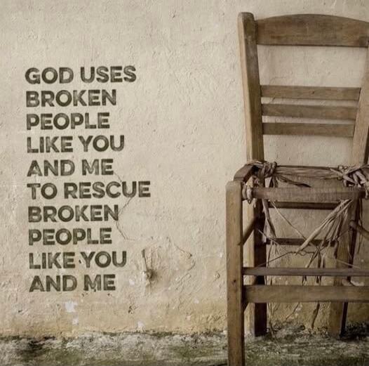 GOD USES BROKEN PEOPLE LIKE YOU AND ME TO RESCUE BROKEN PEOPLE LIKE YOU AND ME