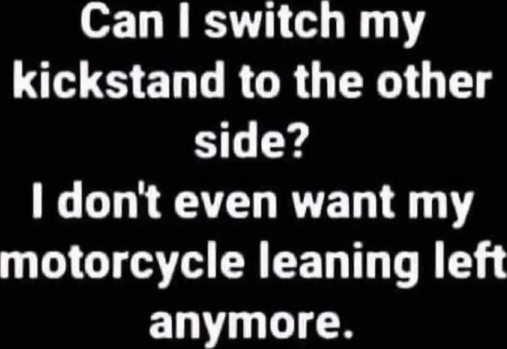 Can I switch my kickstand to the other side? I don't even want my motorcycle leaning left anymore.