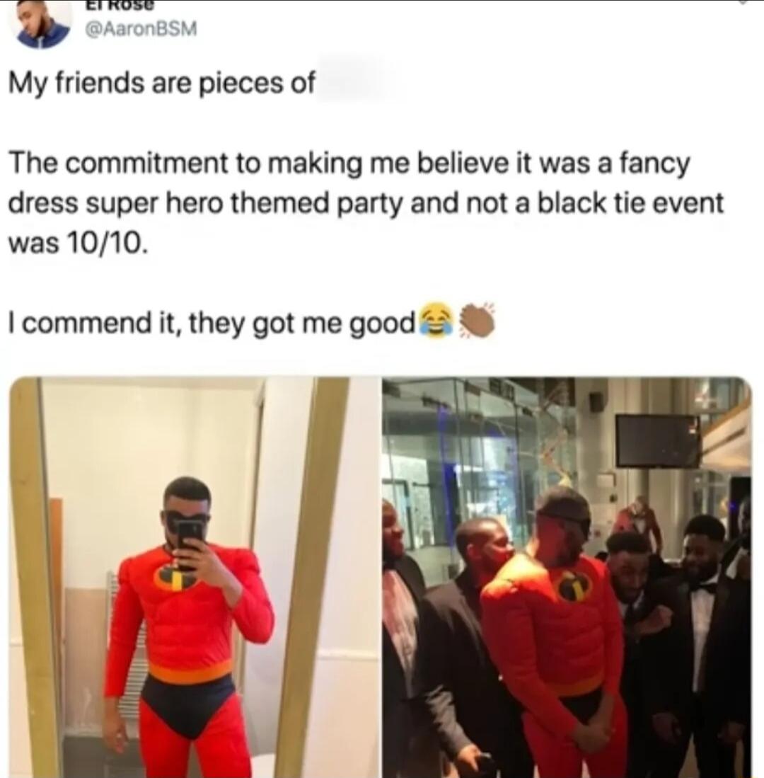 My friends are pieces of The commitment to making me believe it was a fancy dress super hero themed party and not a black tie event was 1010 commend it they got me good 3 4