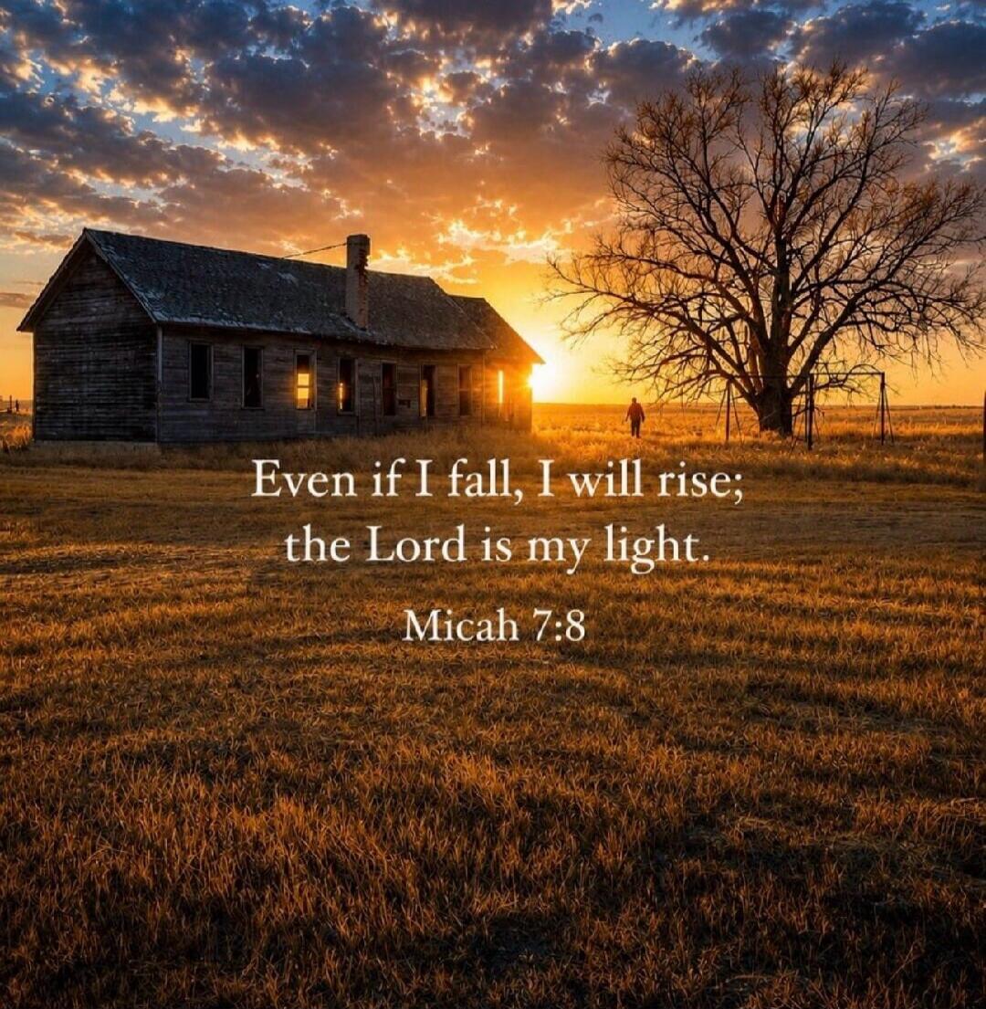 Even if I fall, I will rise; the Lord is my light. Micah 7:8