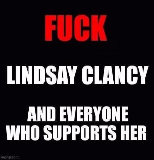 FUCK LINDSAY CLANCY AND EVERYONE WHO SUPPORTS HER