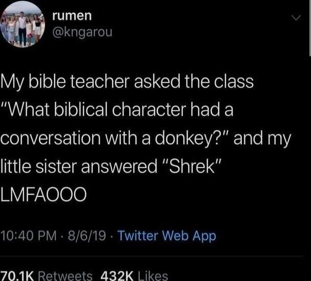 rumen IS My bible teacher asked the class What biblical character had a conversation with a donkey and my IENS CERRWE RSl YZNelee 1040 PM 8619 Twitter Web App 701K Retweets 432K ikes