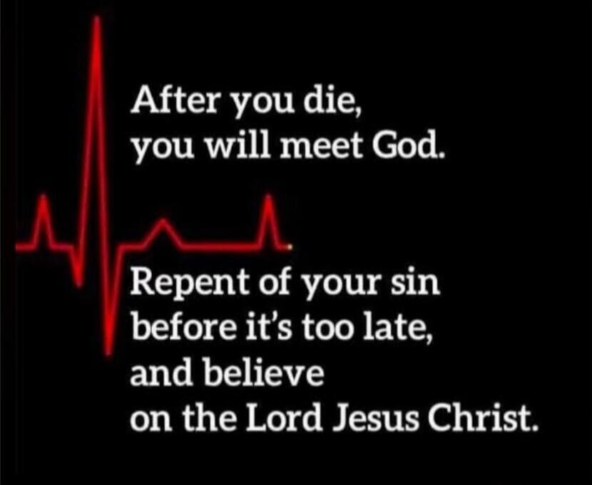 After you die, you will meet God. Repent of your sin before it’s too late, and believe on the Lord Jesus Christ.
