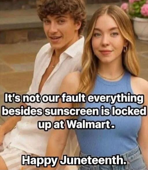 It's not our fault everything besides sunscreen is locked up at Walmart. Happy Juneteenth.