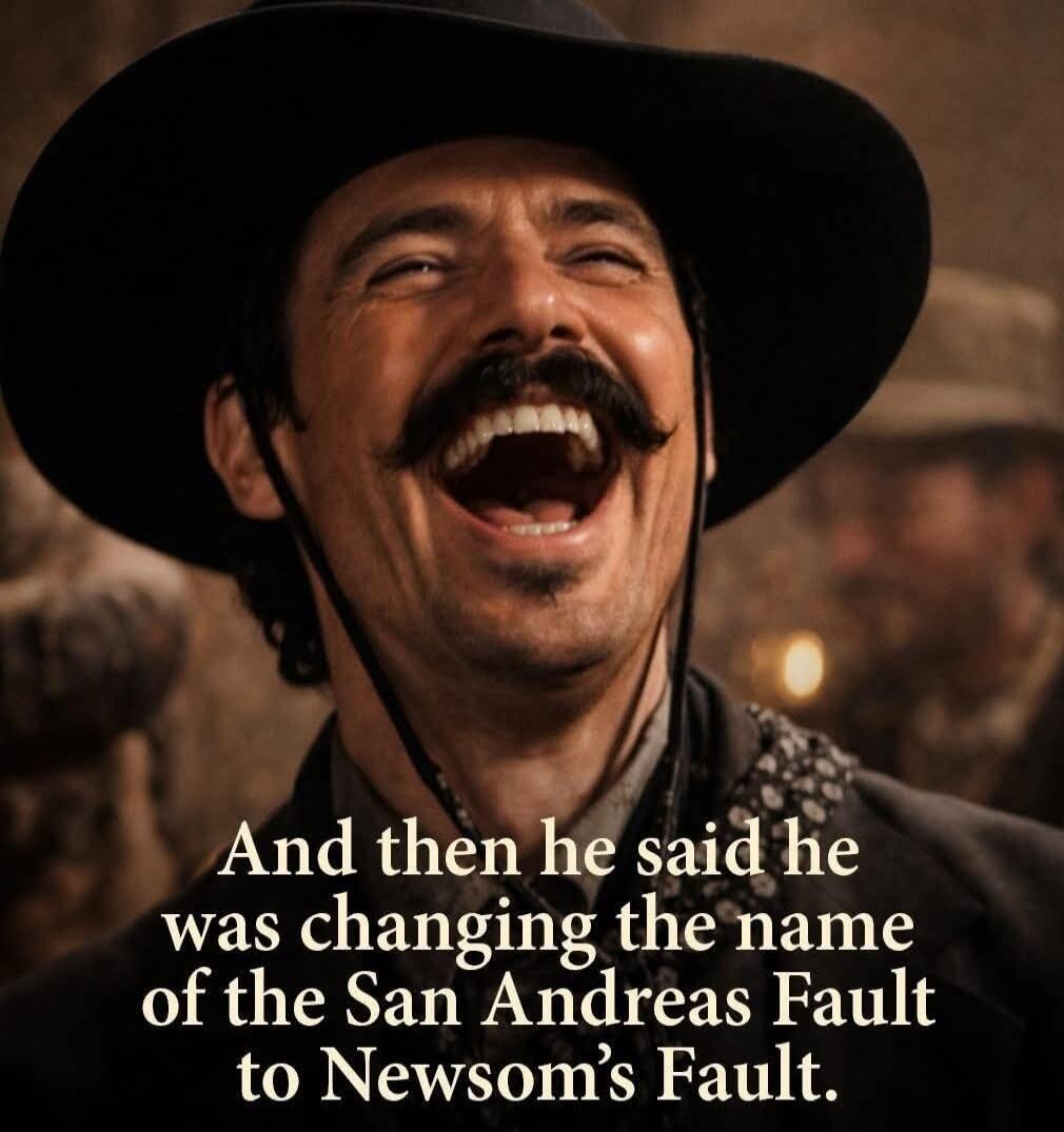 And then he said he was changing the name of the San Andreas Fault to Newsom's Fault.
