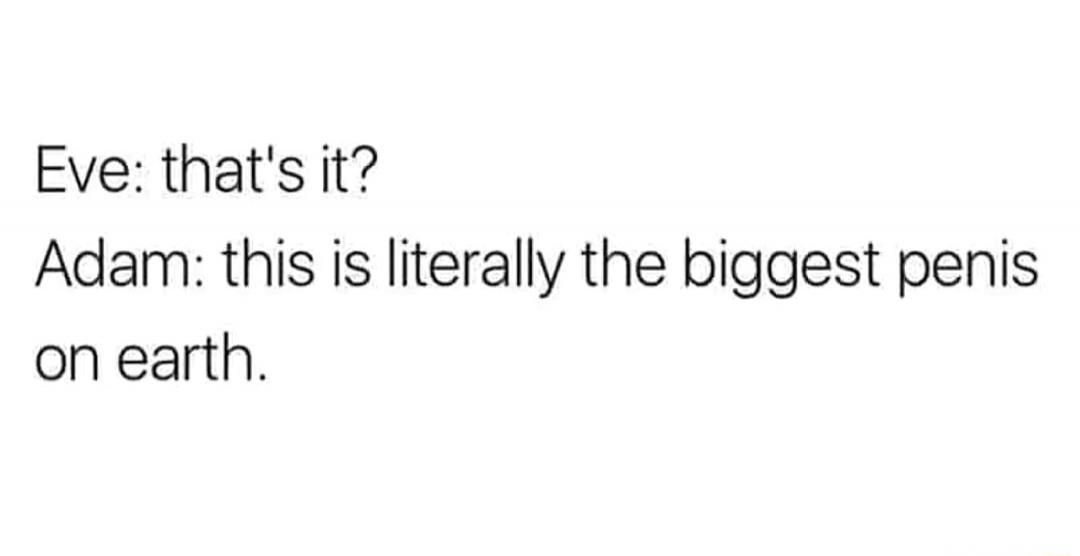 Eve: that's it? Adam: this is literally the biggest penis on earth.
