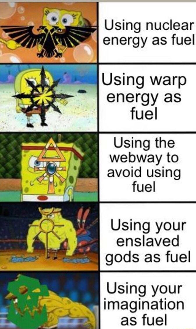 Using nuclear energy as fuel Using warp energy as Using the webway to avoid using fuel Using your enslaved gods as fuel Using your imagination as fuel