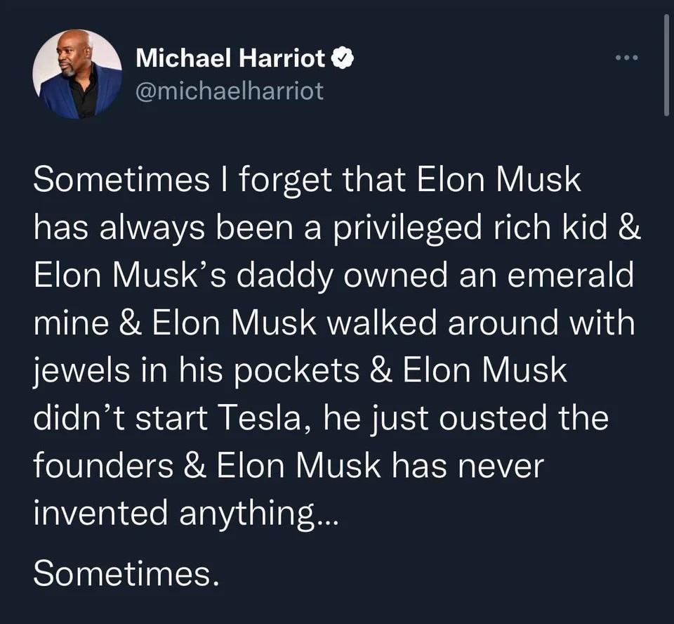 LUCHERI BT CIYIGEEILETGT Sometimes forget that Elon Musk has always been a privileged rich kid ST R VIV ReEle e Re Mo T I Ta K T e mine Elon Musk walked around with jewels in his pockets Elon Musk didnt start Tesla he just ousted the eIV aTe TSR oo Y VE 9 E R IVl invented anything Sometimes