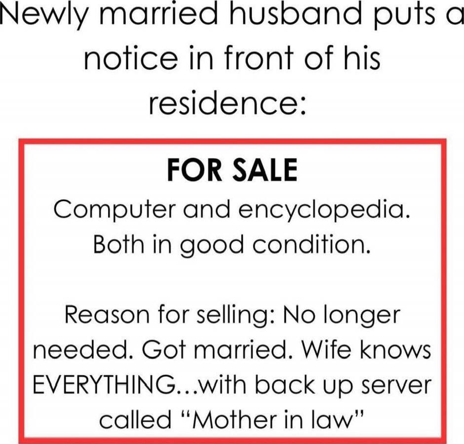 Newly married husband puts a notice in front of his residence: FOR SALE Computer and encyclopedia. Both in good condition. Reason for selling: No longer needed. Got married. Wife knows EVERYTHING...with back up server called “Mother in law”