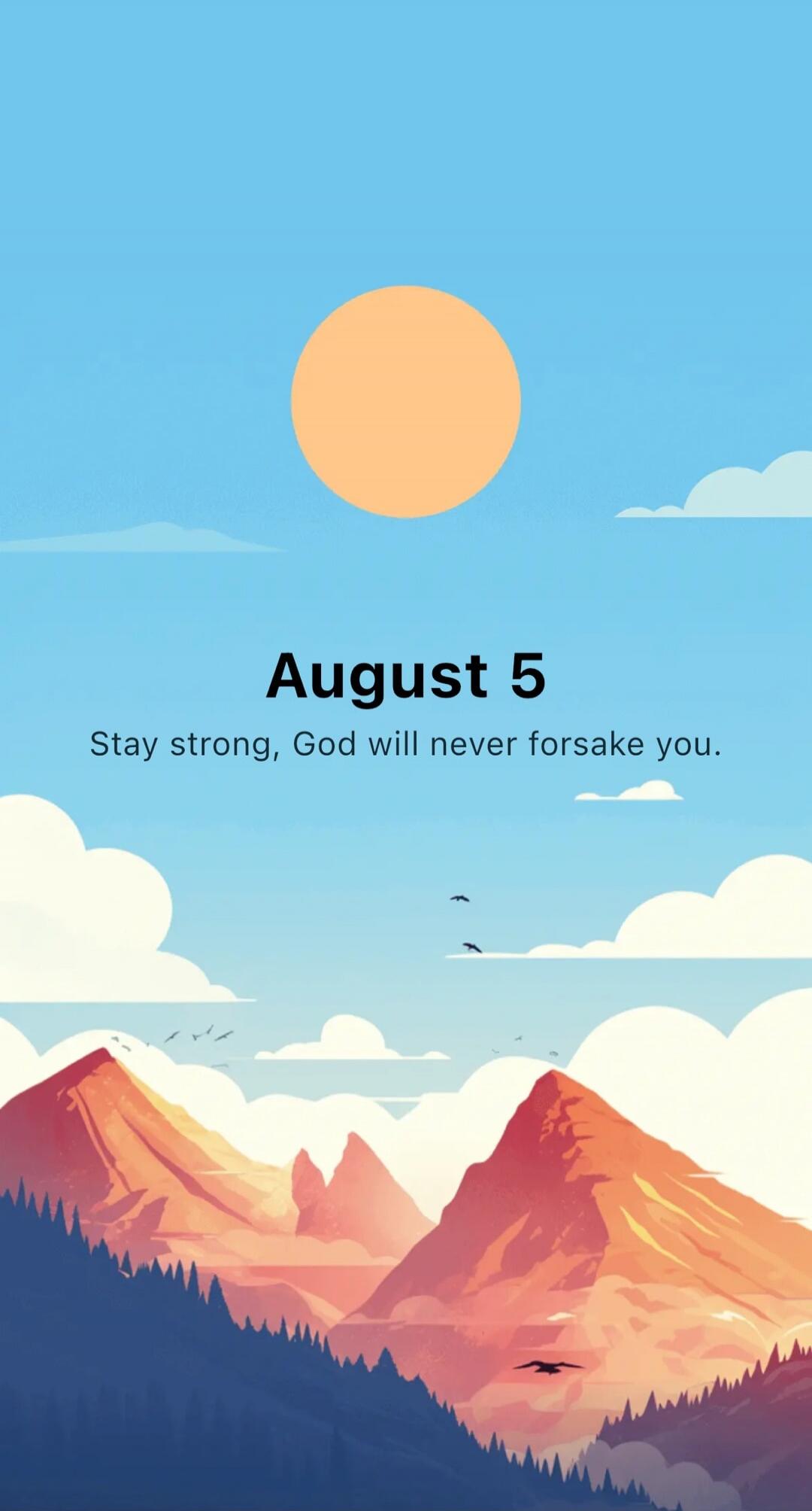 August 5 Stay strong, God will never forsake you.