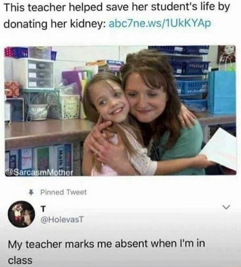 This teacher helped save her students life by donating her kidney abc7news1UKKYAp T v HolevasT My teacher marks me absent when Im in class