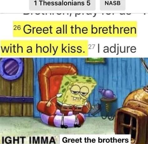 1 Thessalonians 5 NASB sr e eyt e 26 Greet all the brethren with a holy kiss adjure IGHT IMMA Greet the brothers